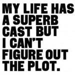 My life has a superb cast but I can't figure out the plot.