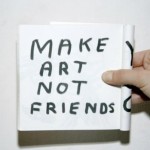 My life. Art is a friend, the best kind, being fully reciprocal.